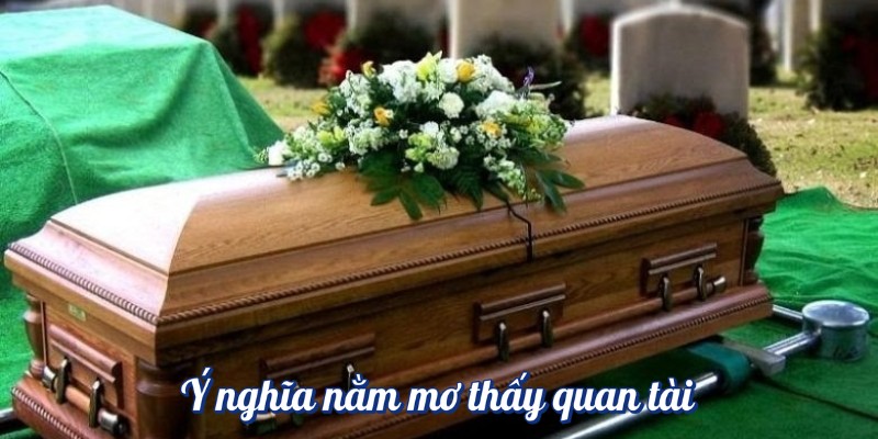 Ý nghĩa nằm mơ thấy quan tài